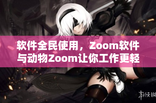 软件全民使用，Zoom软件与动物Zoom让你工作更轻松