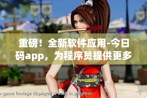 重磅!全新软件应用-今日码app,为程序员提供更多福利 重磅!全新软件应用-今日码app,为程序员提供更多福利