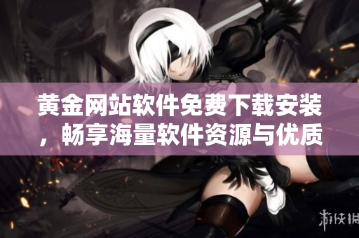 黄金网站软件免费下载安装，畅享海量软件资源与优质服务