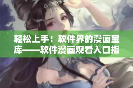 轻松上手!软件界的漫画宝库——软件漫画观看入口指南 轻松上手!软件界的漫画宝库——软件漫画观看入口指南