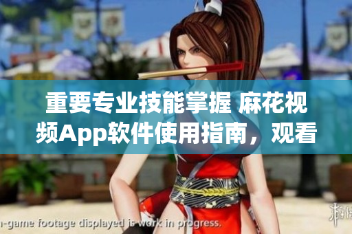 重要专业技能掌握 麻花视频App软件使用指南，观看电视剧《锦镖人》