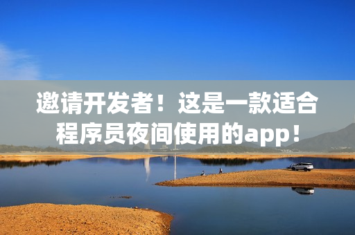 邀请开发者!这是一款适合程序员夜间使用的app! 邀请开发者!这是一款适合程序员夜间使用的app!