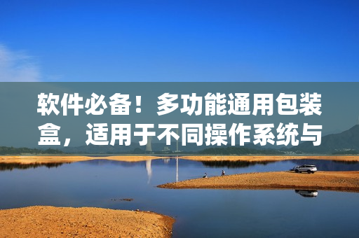 软件必备!多功能通用包装盒,适用于不同操作系统与软件类型 软件必备!多功能通用包装盒,适用于不同操作系统与软件类型