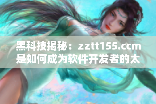 黑科技揭秘：zztt155.ccm是如何成为软件开发者的太阳
