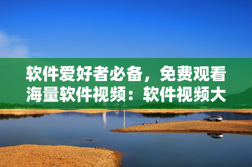 软件爱好者必备,免费观看海量软件视频:软件视频大全。 软件爱好者必备,免费观看海量软件视频:软件视频大全。