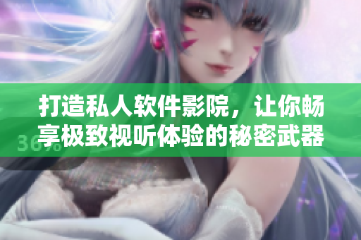 打造私人软件影院,让你畅享极致视听体验的秘密武器 打造私人软件影院,让你畅享极致视听体验的秘密武器