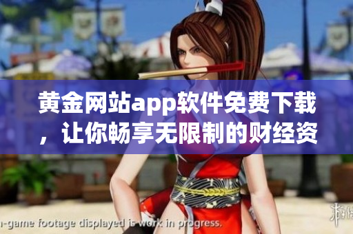 黄金网站app软件免费下载，让你畅享无限制的财经资讯！