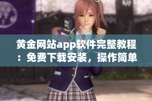 黄金网站app软件完整教程：免费下载安装，操作简单易学