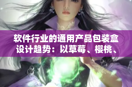 软件行业的通用产品包装盒设计趋势：以草莓、樱桃、西瓜和榴莲为灵感