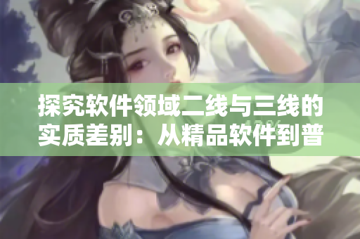 探究软件领域二线与三线的实质差别：从精品软件到普及应用