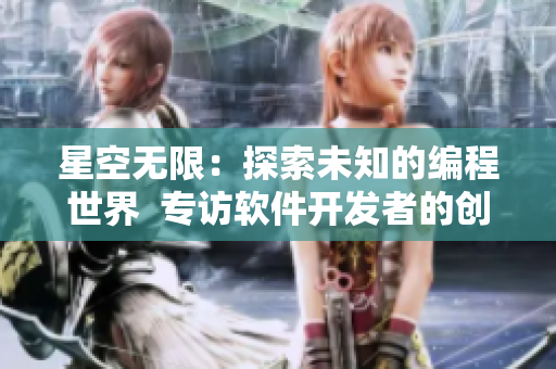 星空无限：探索未知的编程世界  专访软件开发者的创造历程与技术分享