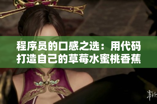 程序员的口感之选:用代码打造自己的草莓水蜜桃香蕉甜橙芒果 程序员的口感之选:用代码打造自己的草莓水蜜桃香蕉甜橙芒果
