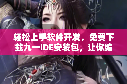 轻松上手软件开发，免费下载九一IDE安装包，让你编写高效程序