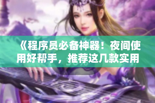 《程序员必备神器!夜间使用好帮手,推荐这几款实用软件》 《程序员必备神器!夜间使用好帮手,推荐这几款实用软件》