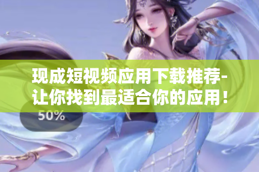 现成短视频应用下载推荐-让你找到最适合你的应用! 现成短视频应用下载推荐-让你找到最适合你的应用!