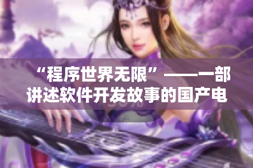 “程序世界无限”——一部讲述软件开发故事的国产电视剧MV