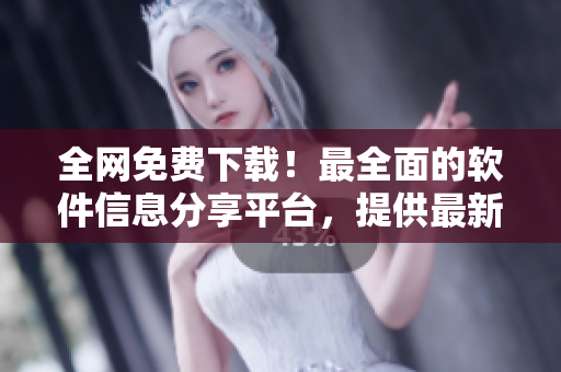全网免费下载!最全面的软件信息分享平台,提供最新高效的软件下载服务! 全网免费下载!最全面的软件信息分享平台,提供最新高效的软件下载服务!