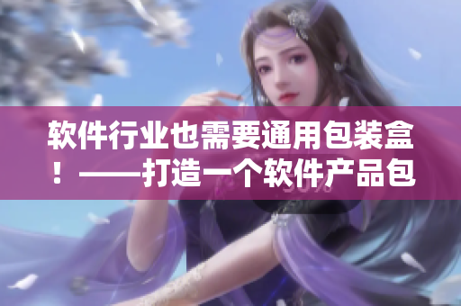软件行业也需要通用包装盒！——打造一个软件产品包装设计的最佳实践