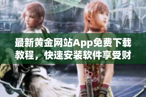 最新黄金网站App免费下载教程,快速安装软件享受财经资讯和实时数据更新 最新黄金网站App免费下载教程,快速安装软件享受财经资讯和实时数据更新