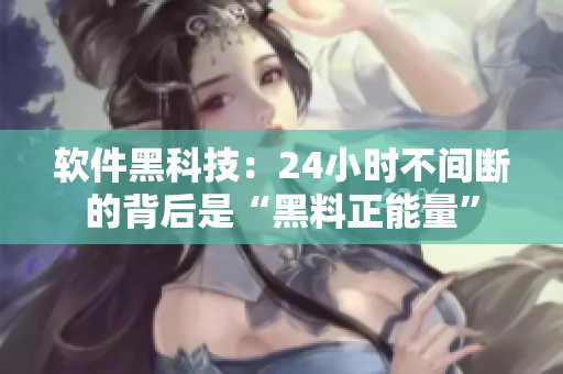 软件黑科技：24小时不间断的背后是“黑料正能量”