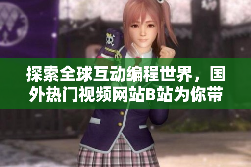 探索全球互动编程世界,国外热门视频网站B站为你带来顶尖软件技术大赏 探索全球互动编程世界,国外热门视频网站B站为你带来顶尖软件技术大赏