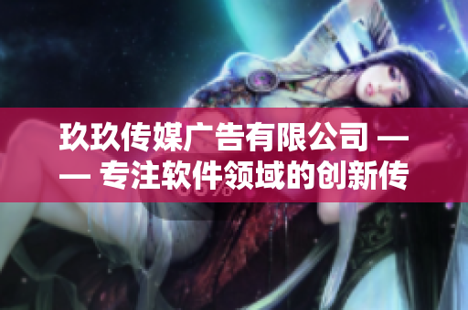 玖玖传媒广告有限公司 —— 专注软件领域的创新传播与营销