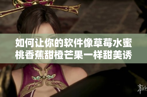 如何让你的软件像草莓水蜜桃香蕉甜橙芒果一样甜美诱人? 如何让你的软件像草莓水蜜桃香蕉甜橙芒果一样甜美诱人?
