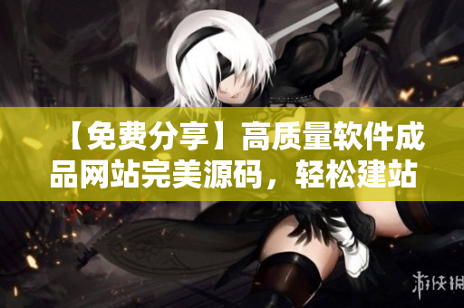 【免费分享】高质量软件成品网站完美源码，轻松建站!