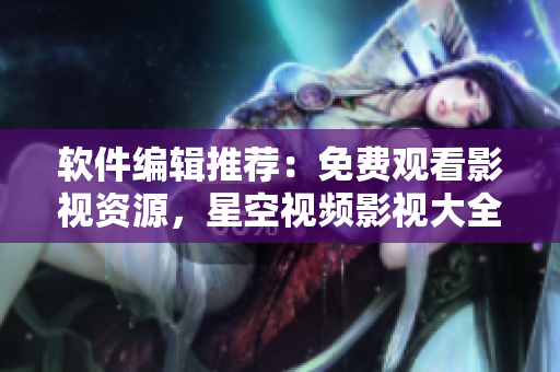 软件编辑推荐:免费观看影视资源,星空视频影视大全应有尽有! 软件编辑推荐:免费观看影视资源,星空视频影视大全应有尽有!