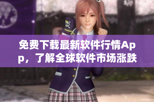 免费下载最新软件行情App,了解全球软件市场涨跌情况! 免费下载最新软件行情App,了解全球软件市场涨跌情况!