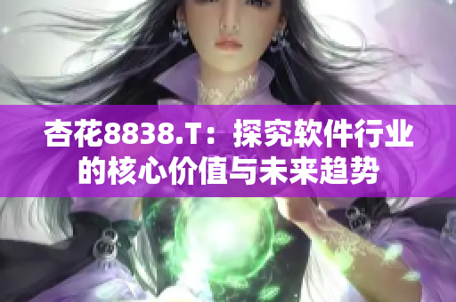 杏花8838.T：探究软件行业的核心价值与未来趋势