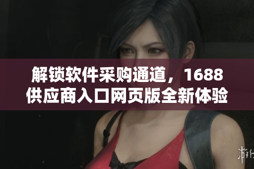 解锁软件采购通道，1688供应商入口网页版全新体验