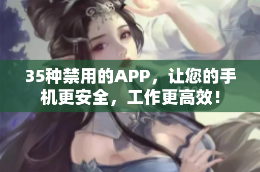 35种禁用的APP，让您的手机更安全，工作更高效！