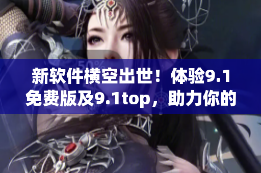 新软件横空出世！体验9.1免费版及9.1top，助力你的编码旅程！