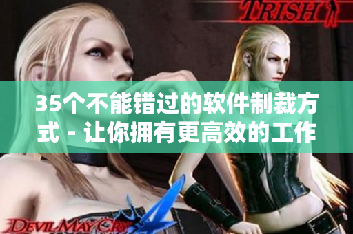 35个不能错过的软件制裁方式 - 让你拥有更高效的工作和娱乐体验! 35个不能错过的软件制裁方式 - 让你拥有更高效的工作和娱乐体验!