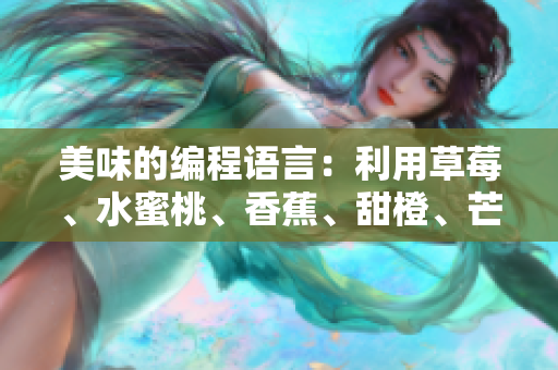 美味的编程语言:利用草莓、水蜜桃、香蕉、甜橙、芒果为软件命名 美味的编程语言:利用草莓、水蜜桃、香蕉、甜橙、芒果为软件命名