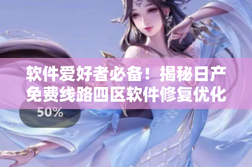 软件爱好者必备！揭秘日产免费线路四区软件修复优化的全过程