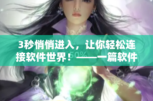 3秒悄悄进入,让你轻松连接软件世界!——一篇软件连接相关文章 3秒悄悄进入,让你轻松连接软件世界!——一篇软件连接相关文章