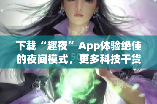 下载“趣夜”App体验绝佳的夜间模式，更多科技干货等你发现！