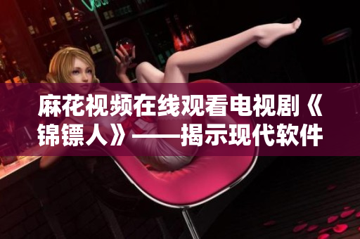 麻花视频在线观看电视剧《锦镖人》——揭示现代软件开发团队的精益实践心得