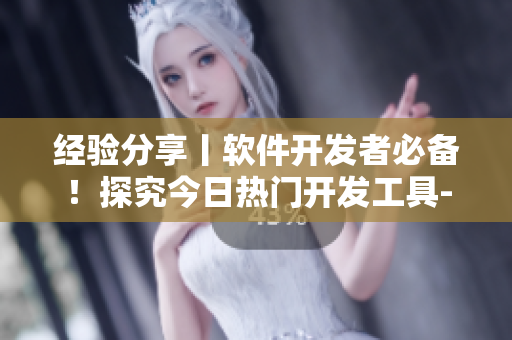 经验分享丨软件开发者必备!探究今日热门开发工具-吃瓜IDE 经验分享丨软件开发者必备!探究今日热门开发工具-吃瓜IDE