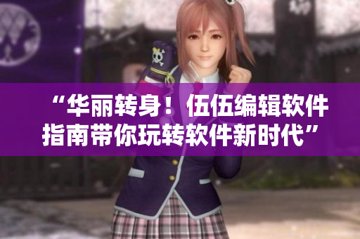 “华丽转身!伍伍编辑软件指南带你玩转软件新时代” “华丽转身!伍伍编辑软件指南带你玩转软件新时代”