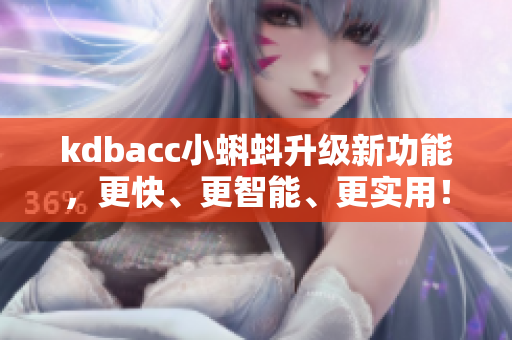 kdbacc小蝌蚪升级新功能,更快、更智能、更实用! kdbacc小蝌蚪升级新功能,更快、更智能、更实用!