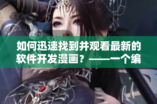 如何迅速找到并观看最新的软件开发漫画？——一个编辑的收藏分享