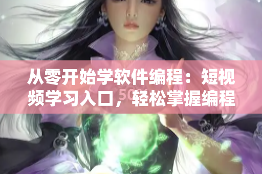 从零开始学软件编程：短视频学习入口，轻松掌握编程技能！