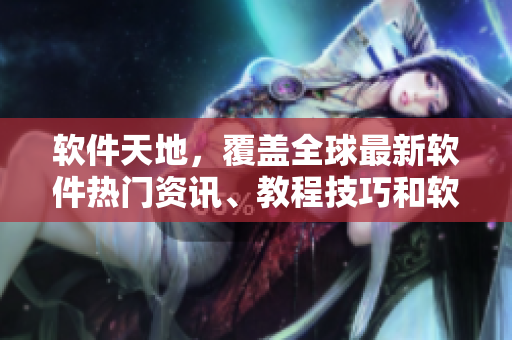 软件天地，覆盖全球最新软件热门资讯、教程技巧和软件下载站汇总