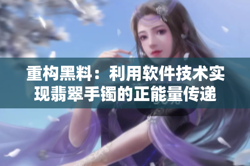 重构黑料：利用软件技术实现翡翠手镯的正能量传递