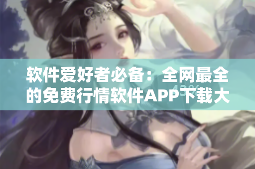 软件爱好者必备:全网最全的免费行情软件APP下载大全! 软件爱好者必备:全网最全的免费行情软件APP下载大全!