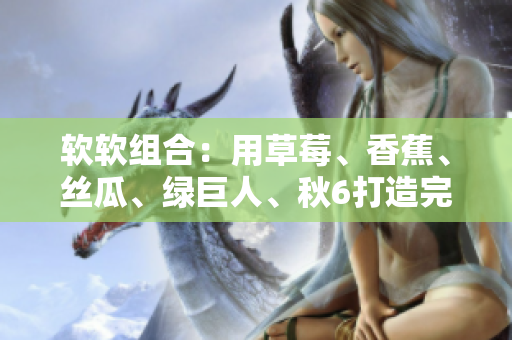 软软组合:用草莓、香蕉、丝瓜、绿巨人、秋6打造完美软件开发环境 软软组合:用草莓、香蕉、丝瓜、绿巨人、秋6打造完美软件开发环境