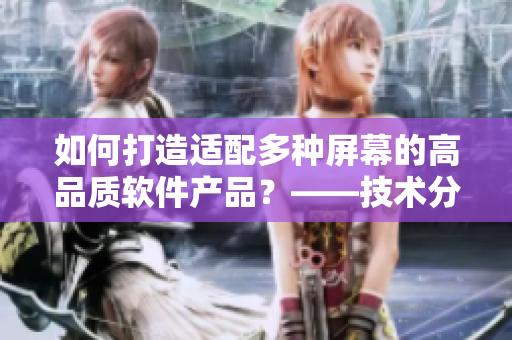 如何打造适配多种屏幕的高品质软件产品？——技术分享